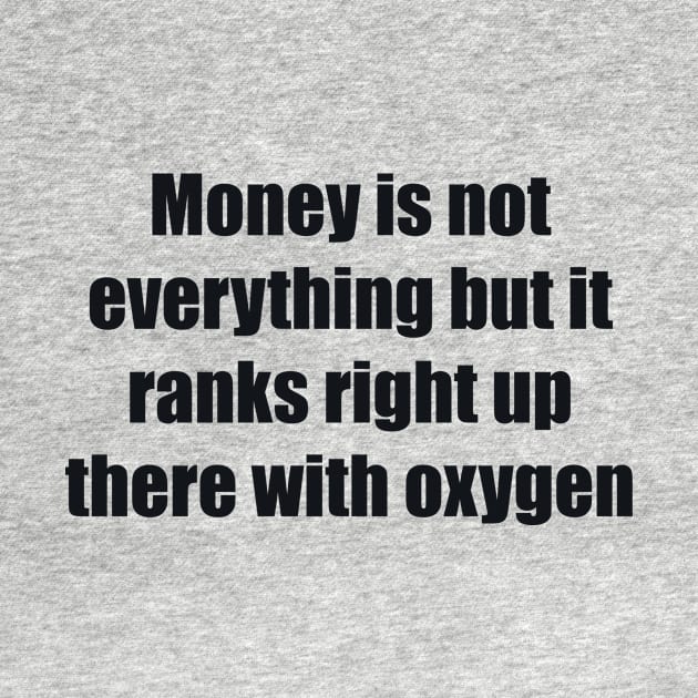 Money is not everything but it ranks right up there with oxygen by BL4CK&WH1TE 